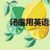 閉嘴用英語怎么說（閉嘴英文到底是啥）