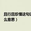 且行且珍惜這句話是什么意思（且行且珍惜這句話到底是什么意思）