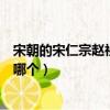 宋朝的宋仁宗趙禎的皇后是誰（宋朝的宋仁宗趙禎的皇后是哪個）