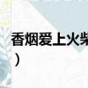 香煙愛上火柴歌詞（香煙愛上火柴歌詞是什么）
