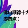 佛山順德十大旅游景點（佛山順德必去十大旅游景點）