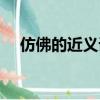 仿佛的近義詞是什么（給大家介紹一下）