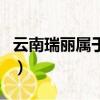 云南瑞麗屬于哪個市（云南瑞麗是屬于哪個市）