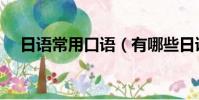 日語常用口語(有哪些日語常用的口語)