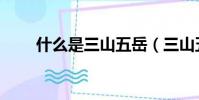 什么是三山五岳(三山五岳的意思)