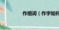 作組詞(作字如何組詞)