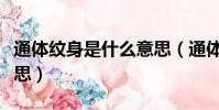 通體紋身是什么意思(通體紋身具體是什么意思)