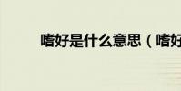 嗜好是什么意思(嗜好怎么理解)