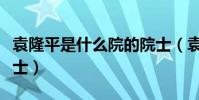 袁隆平是什么院的院士(袁隆平是哪個院的院士)