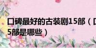 口碑最好的古裝劇15部(口碑最好的古裝劇15部是哪些)
