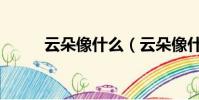 云朵像什么(云朵像什么比喻句)