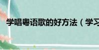 學唱粵語歌的好方法(學習粵語歌的妙招)