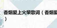 香煙愛上火柴歌詞(香煙愛上火柴歌詞是什么)