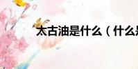 太古油是什么(什么是太古油)