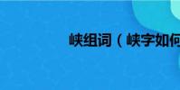 峽組詞(峽字如何組詞)