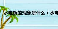 水電解的現象是什么(水電解的現象介紹)