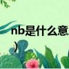 nb是什么意思網絡用語（nb網絡用語的解釋）