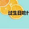 過生日吃什么好（生日當天吃什么好）