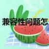 兼容性問題怎么解決（兼容性問題如何解決）