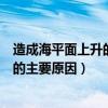 造成海平面上升的主要原因是什么（什么是造成海平面上升的主要原因）