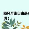 隨風奔跑自由是方向是哪首歌（隨風奔跑自由是方向完整歌詞）