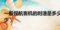 一般民航客機的時速是多少(客機飛行速度多少)