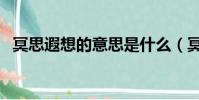 冥思遐想的意思是什么(冥思遐想的意思)