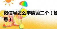 微信號怎么申請第二個(如何申請第二個微信號)