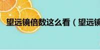 望遠鏡倍數這么看(望遠鏡倍數看的方法)