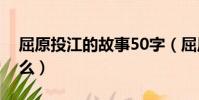 屈原投江的故事50字(屈原投江的故事是什么)