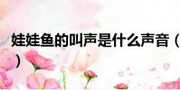 娃娃魚的叫聲是什么聲音(娃娃魚的叫聲簡述)