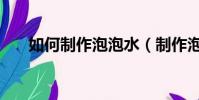 如何制作泡泡水(制作泡泡水的方法)