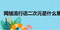 網絡流行語二次元是什么意思(二次元的意思)