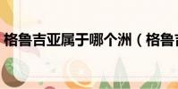 格魯吉亞屬于哪個洲(格魯吉亞屬于什么洲)