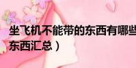 坐飛機不能帶的東西有哪些(坐飛機不能帶的東西匯總)