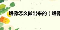蠟像怎么做出來的(蠟像的制作工藝)