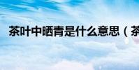茶葉中曬青是什么意思(茶葉中曬青含義)