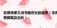 忠厚傳家久詩書繼世長的意思(忠厚傳家久詩書繼世長的意思解釋及出處)