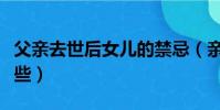 父親去世后女兒的禁忌(親人去世的忌諱有哪些)