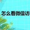 怎么看微信訪客記錄（如何看微信訪客記錄）