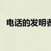 電話的發明者是誰（電話的發明者叫什么）