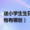 送小學生生日禮物（適合送給小學生的生日禮物有哪些）