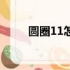 圓圈11怎么打（圓圈11打的方法）