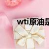 wti原油是什么意思（何謂wti原油）