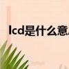 lcd是什么意思啊（lcd具體是什么意思啊）
