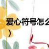 愛心符號怎么打（愛心的符號打出的具體方法）