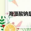 海藻酸鈉是什么東西（海藻酸鈉介紹）