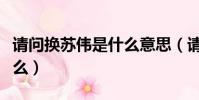 請問換蘇偉是什么意思(請問換蘇偉意思是什么)