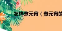 怎樣煮元宵(煮元宵的正確方法)