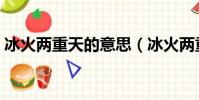 冰火兩重天的意思(冰火兩重天有什么意思)